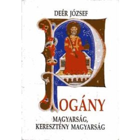   Pogány magyarság, keresztény magyarság (Hasonmás kiadás) - Deér József
