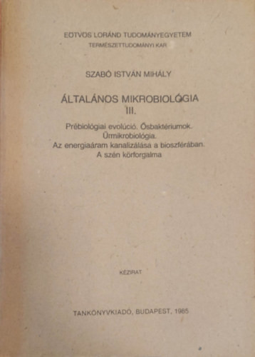 Általános mikrobiológia III. - Prébiológiai evolúció. Ősbaktériumok. Űrmikrobiológia. Az energiaáram kanalizálása a bioszférában. A szén körforgalma - Kézirat - Szabó István Mihály