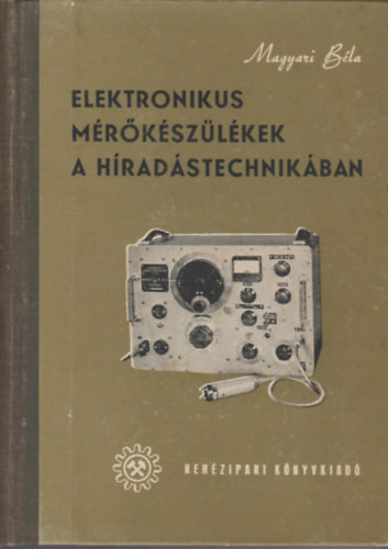 Elektronikus mérőkészülékek a híradástechnikában - Magyari Béla