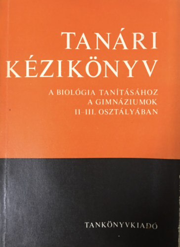 Tanári kézikönyv a biológia tanításához a gimnáziumok II-III. osztályában - Tibor Istvánné