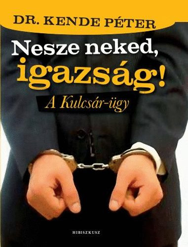 Nesze neked, igazság! - A Kulcsár-ügy - Dr. Kende Péter