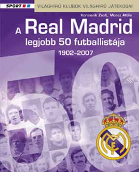 A Real Madrid legjobb 50 futballistája 1902-2007 - Kormanik Zsolt; Moncz Attila