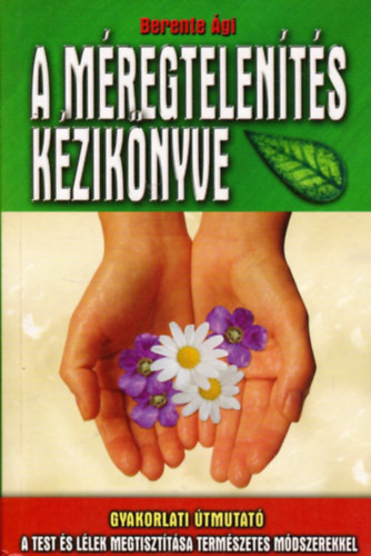 A méregtelenítés kézikönyve - Gyakorlati útmutató - A test és lélek megtisztítása természetes módszerekkel - Berente Ági