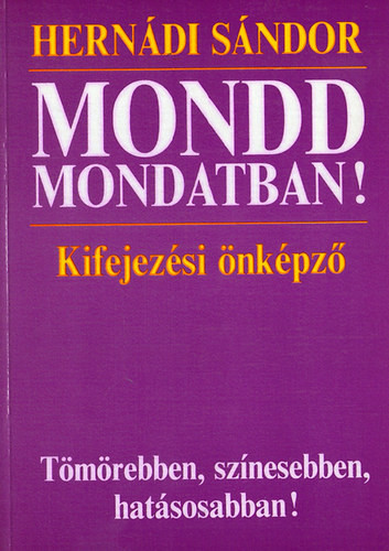 Mondd mondatban! - Kifejezési önképző Tömörebben, színesebben, hatásosabban! - Hernádi Sándor