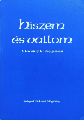 Hiszem és vallom - A keresztény hit alapigazságai - 