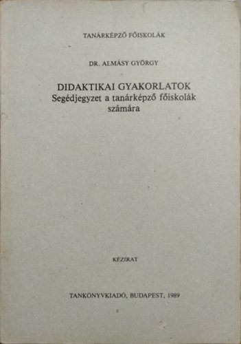 Didaktikai gyakorlatok (Segédjegyzet a tanárképző főiskolák számára) - Dr. Almásy György