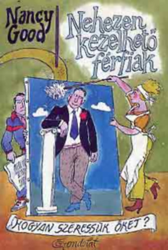 Nehezen kezelhető férfiak - HOGYAN SZERESSÜK ŐKET? - SZERZŐ Nancy Good SZERKESZTŐ Krén Katalin FORDÍTÓ Sillár Emőke