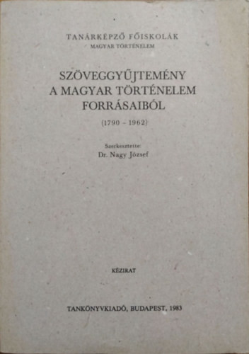 Szöveggyűjtemény a magyar történelem forrásaiból (1790-1962) - Dr. Nagy József (szerk.)