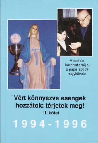 Vért könnyezve esengek hozzátok: térjetek meg! 1994-1996 (II.kötet) - Dr. Molnár Gyula