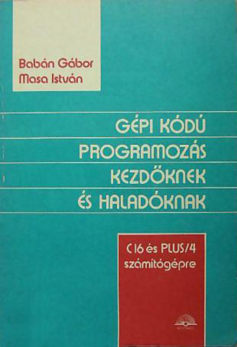 Gépi kódú programozás kezdőknek és haladóknak / C16 és PLUS/4 számítógépre / - Babán Gábor, Masa István