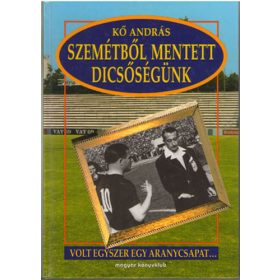   A szemétből mentett dicsőségünk (Volt egyszer egy aranycsapat) - Kő András