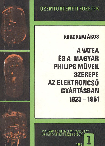 A Vatea és a magyar Philips Művek szerepe az elektroncsőgyártásban 1923-1951 - Koroknai Ákos