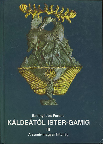 Káldeától Ister-gamig III.: A sumir-magyar hitvilág - Badinyi Jós Ferenc