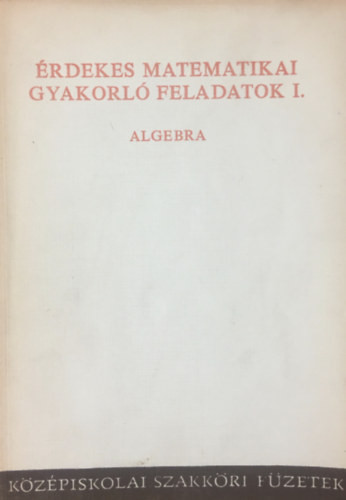 Érdekes matematikai gyakorló feladatok I. - Algebra - Tolnai Jenő (szerk.)