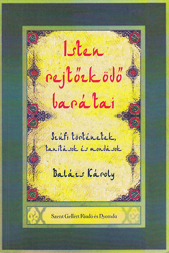 Isten rejtőzködő barátai - Szúfi történetek, tanítások és mondások - Balázs Károly (összeáll.)