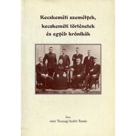  Kecskeméti személyek, kecskeméti történetek és egyéb krónikák - Tiszaugi-Szabó Tamás