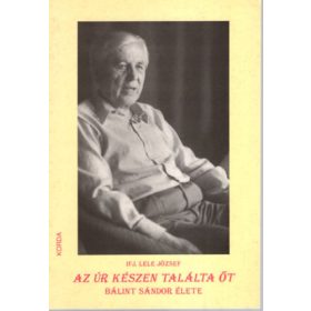   Az úr készen találta őt (Bálint Sándor élete) - Lele József ifj.