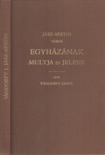 Jász-Apáthi város egyházának múltja és jelene (hasonmás kiadás) - Vándorfy János