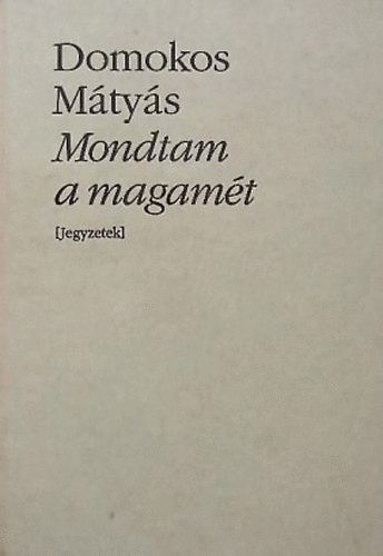 Mondtam a magamét Jegyzetek (Bibliotheca Hungarica) - Domokos Mátyás