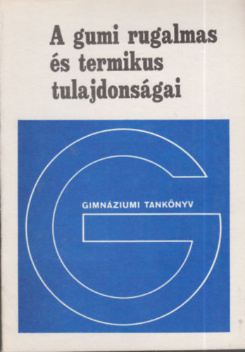 A gumi rugalmas és termikus tulajdonságai (Fakultatív tankönyv a gimnáziumok IV. osztálya számára) - dr. Tasnádi Péter- Főzy István- Juhász András