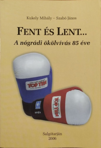 Fent és lent... - A nógrádi ökölvívás 85 éve - Kukely Mihály - Szabó János