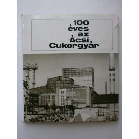 100 éves az Ácsi Cukorgyár - Dancs József szerk.