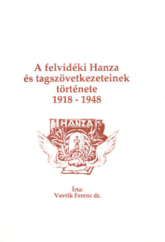 A felvidéki Hanza és tagszövetkezeteinek története 1918-1948 - Vavrik Ferenc Dr.