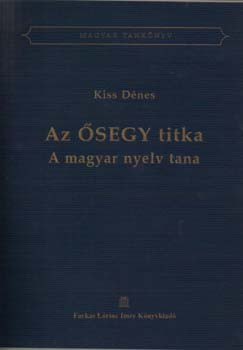 Az ŐSEGY titka. A magyar nyelv tana - Kiss Dénes