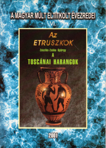 A magyar múlt eltitkolt évezredei VI.- Az etruszkok - A toscánai harangok (reprint) - Zászlós-Zsóka György