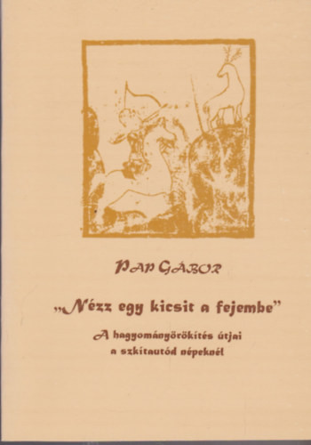 "Nézz egy kicsit a fejembe" A hagyományörökítés útjai a szkítautód népeknél" - Pap Gábor