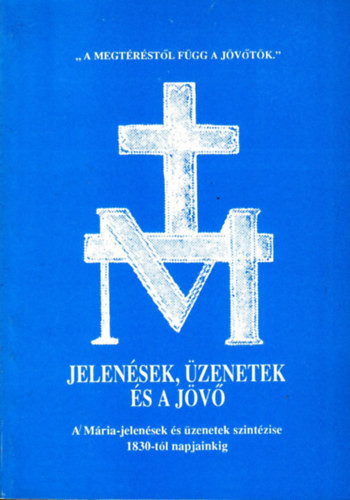 Jelenések, üzenetek és a jövő - A Mária-jelenések és üzenetek szintézise 1830-tól napjainkig - Antalóczy Lajos Dr.