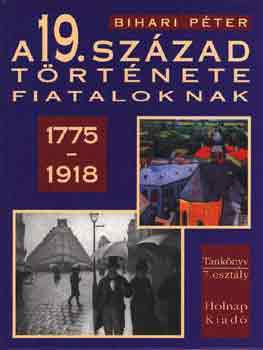 A 19. század története fiataloknak (1775-1918) - Bihari Péter