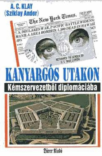 Kanyargós utakon - Kémszervezetből diplomáciába - A.C. (Sziklay Andor) Klay