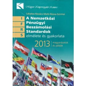   A Nemzetközi Pénzügyi Beszámolási Standardok elmélete és gyakorlata, 2013 - Magyarázatok és példák - Lakatos - Kovács - Mohl - Rózsa - Szirmai