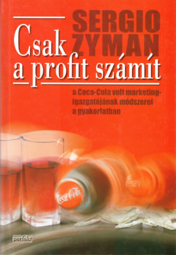 Csak a profit számít (A Coca-Cola volt marketingigazgatójának módszerei a gyakorlatban) - Sergio Zyman