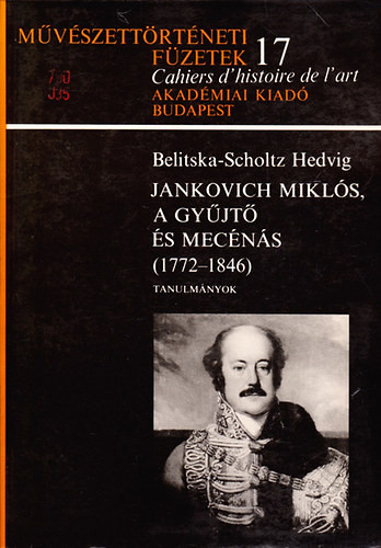 Jankovich Miklós, a gyűjtő és mecénás 1772-1846 (Művészettörténeti füzetek 17.) - Belitska-Scholtz Hedvig