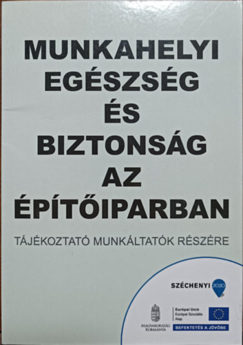 Munkahelyi egészség és biztonság az építőiparban - Tájékoztató munkáltatók részére - Arató Zoltán, Balogh Katalin, Dr. Bereczki Edit, Somogyi Gyula, Perlaki Géza