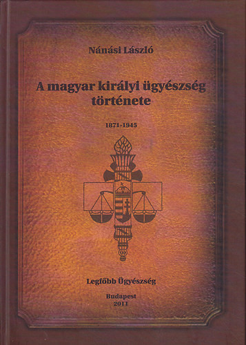 A magyar királyi ügyészség története - 1871-1945 - Nánási László