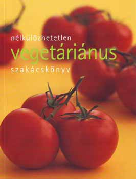 Nélkülözhetetlen vegetáriánus szakácskönyv - Justh Szilvia (szerk.)