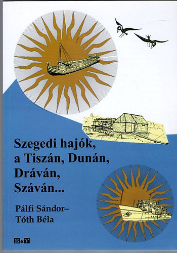 Szegedi hajók, a Tiszán, Dunán, Dráván, Száván... - Pálfi Sándor; Tóth Béla