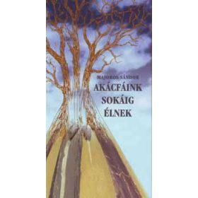Akácfáink sokáig élnek - Majoros Sándor