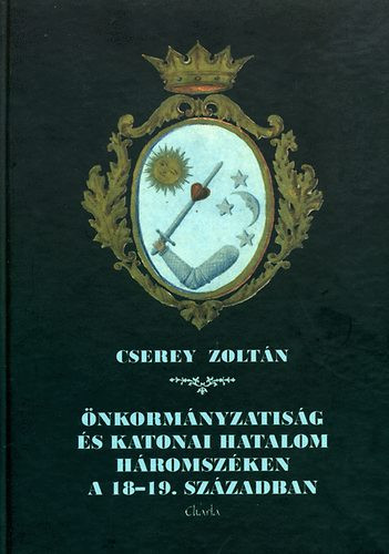 Önkormányzatiság és katonai hatalom Háromszéken a 18-19. században - Cserey Zoltán