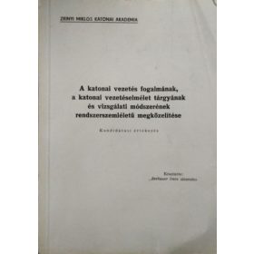   A katonai vezetés fogalmának, a katonai vezetéselmélet tárgyának és vizsgálati módszerének rendszerszemléletű megközelítése - Kandidátusi értekezés - Seebauer Imre