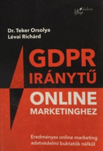 GDPR iránytű online marketinghez - Eredményes online marketing adatvédelmi buktatók nélkül - Lévai Richárd, Dr. Teker Orsolya