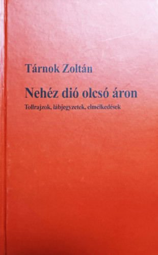 Nehéz dió olcsó áron - Tollrajzok, lábjegyzetek, elmélkedések - Tárnok Zoltán