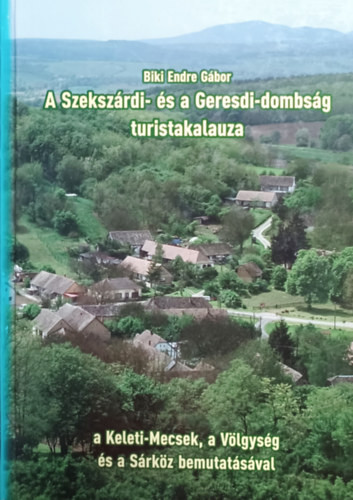 A Szekszárdi- és a Geresdi-dombság turistakalauza (a Keleti-mecsek, a Völgység és a Sárköz bemutatásával) - Biki Endre Gábor