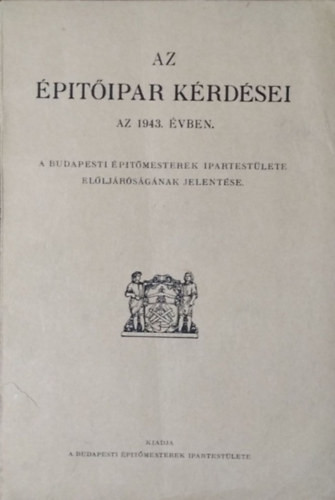 Az építőipar kérdései az 1943. évben - A Budapesti Építőmesterek Ipartestülete elöljáróságának jelentése - 