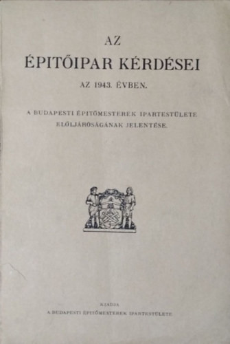 Az építőipar kérdései az 1943. évben - A Budapesti Építőmesterek Ipartestülete elöljáróságának jelentése -