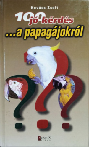 100 jó kérdés ...a papagájokról - Kovács Zsolt