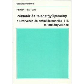   Példatár és feladatgyűjtemény a Szervezés és számítástechnika I-II. c. tankönyvekhez - Kálmán Endre · Dr. Paál Éva · Sütő Gergely
